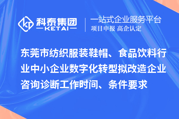 東莞市紡織服裝鞋帽、食品飲料行業(yè)中小企業(yè)數(shù)字化轉(zhuǎn)型擬改造企業(yè)咨詢診斷工作時間、條件要求