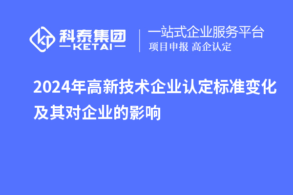 2024年高新技術(shù)企業(yè)認(rèn)定標(biāo)準(zhǔn)變化及其對(duì)企業(yè)的影響