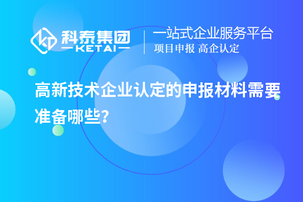 高新技術企業(yè)認定的申報材料需要準備哪些？