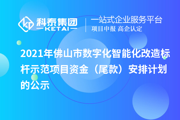 2021年佛山市數(shù)字化智能化改造標桿示范項目資金（尾款）安排計劃的公示