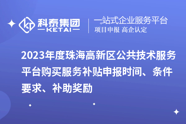 2023年度珠海高新區(qū)公共技術(shù)服務(wù)平臺(tái)購(gòu)買服務(wù)補(bǔ)貼申報(bào)時(shí)間、條件要求、補(bǔ)助獎(jiǎng)勵(lì)