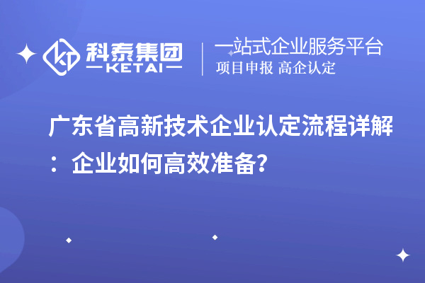 廣東省高新技術(shù)企業(yè)認(rèn)定流程詳解：企業(yè)如何高效準(zhǔn)備？