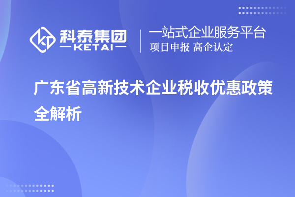 廣東省高新技術(shù)企業(yè)稅收優(yōu)惠政策全解析