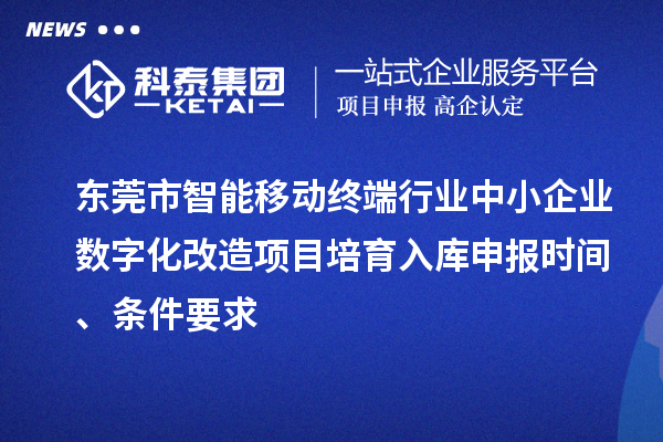 東莞市智能移動(dòng)終端行業(yè)中小企業(yè)數(shù)字化改造項(xiàng)目培育入庫(kù)申報(bào)時(shí)間、條件要求