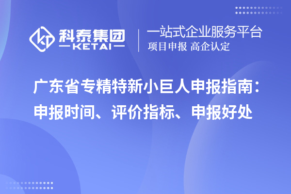 廣東省<a href=http://m.gif521.com/fuwu/zhuanjingtexin.html target=_blank class=infotextkey>專精特新小巨人申報(bào)</a>指南：申報(bào)時(shí)間、評(píng)價(jià)指標(biāo)、申報(bào)好處