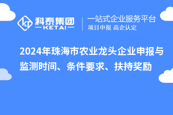 2024年珠海市農(nóng)業(yè)龍頭企業(yè)申報與監(jiān)測時間、條件要求、扶持獎勵