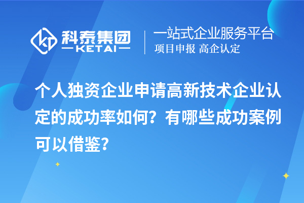 個人獨(dú)資企業(yè)申請高新技術(shù)企業(yè)認(rèn)定的成功率如何？有哪些成功案例可以借鑒？