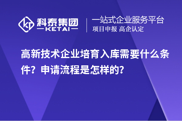 高新技術(shù)企業(yè)培育入庫(kù)需要什么條件？申請(qǐng)流程是怎樣的？