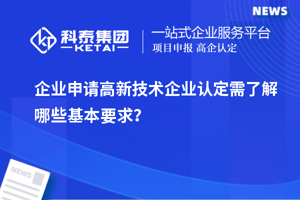 企業(yè)申請高新技術(shù)企業(yè)認定需了解哪些基本要求？