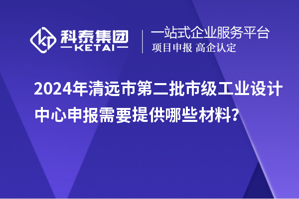 2024年清遠(yuǎn)市第二批市級(jí)工業(yè)設(shè)計(jì)中心申報(bào)需要提供哪些材料？