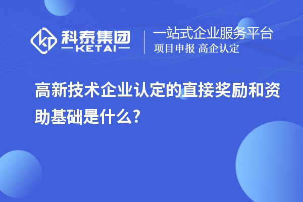 高新技術(shù)企業(yè)認(rèn)定的直接獎(jiǎng)勵(lì)和資助基礎(chǔ)是什么?