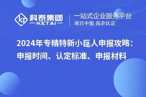 2024年<a href=http://m.gif521.com/fuwu/zhuanjingtexin.html target=_blank class=infotextkey>專精特新小巨人申報(bào)</a>攻略：申報(bào)時(shí)間、認(rèn)定標(biāo)準(zhǔn)、申報(bào)材料