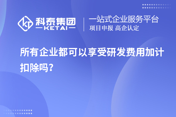 所有企業(yè)都可以享受研發(fā)費(fèi)用加計扣除嗎？