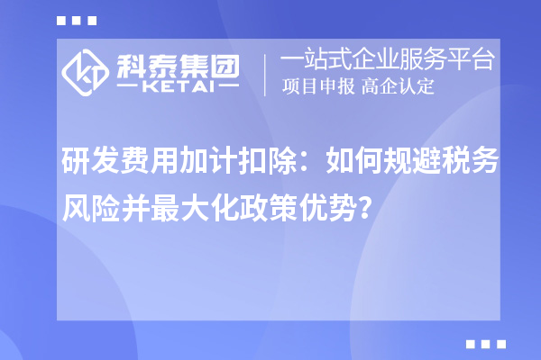 研發(fā)費(fèi)用加計扣除：如何規(guī)避稅務(wù)風(fēng)險并最大化政策優(yōu)勢？