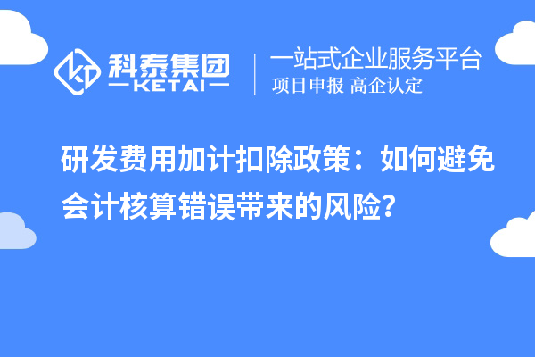 研發(fā)費(fèi)用加計扣除政策：如何避免會計核算錯誤帶來的風(fēng)險？