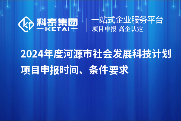 2024年度河源市社會(huì)發(fā)展科技計(jì)劃<a href=http://m.gif521.com/shenbao.html target=_blank class=infotextkey>項(xiàng)目申報(bào)</a>時(shí)間、條件要求