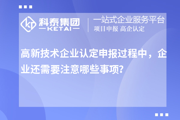 <a href=http://m.gif521.com target=_blank class=infotextkey>高新技術(shù)企業(yè)認(rèn)定</a>申報過程中，企業(yè)還需要注意哪些事項(xiàng)？