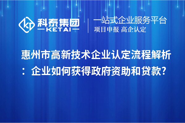 惠州市高新技術(shù)企業(yè)認定流程解析：企業(yè)如何獲得政府資助和貸款?