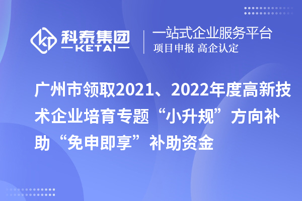 廣州市領(lǐng)取2021、2022年度高新技術(shù)企業(yè)培育專題“小升規(guī)”方向補(bǔ)助“免申即享”補(bǔ)助資金