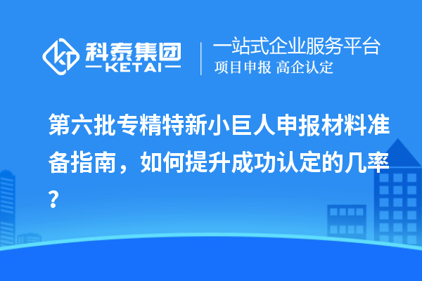 第六批<a href=http://m.gif521.com/fuwu/zhuanjingtexin.html target=_blank class=infotextkey>專精特新小巨人申報</a>材料準(zhǔn)備指南，如何提升成功認(rèn)定的幾率？