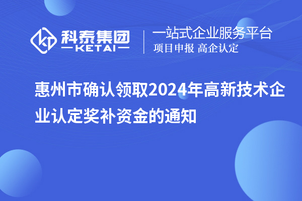 惠州市確認(rèn)領(lǐng)取2024年高新技術(shù)企業(yè)認(rèn)定獎(jiǎng)補(bǔ)資金的通知