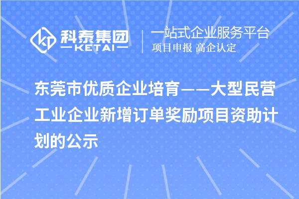 東莞市優(yōu)質(zhì)企業(yè)培育——大型民營(yíng)工業(yè)企業(yè)新增訂單獎(jiǎng)勵(lì)項(xiàng)目資助計(jì)劃的公示