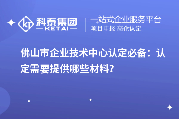 <a href=http://m.gif521.com/foshan/ target=_blank class=infotextkey>佛山市企業(yè)技術中心</a>認定必備：認定需要提供哪些材料？