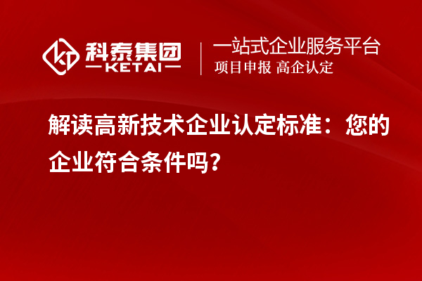 解讀高新技術(shù)企業(yè)認定標(biāo)準：您的企業(yè)符合條件嗎？