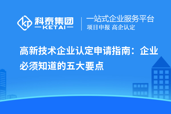 高新技術(shù)企業(yè)認定申請指南：企業(yè)必須知道的五大要點