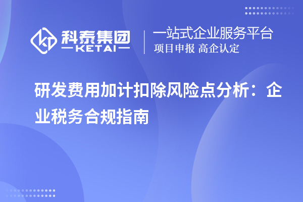 研發(fā)費(fèi)用加計扣除風(fēng)險點分析：企業(yè)稅務(wù)合規(guī)指南