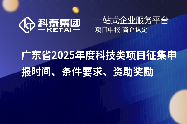 廣東省2025年度科技類項(xiàng)目征集申報(bào)時(shí)間、條件要求、資助獎(jiǎng)勵(lì)