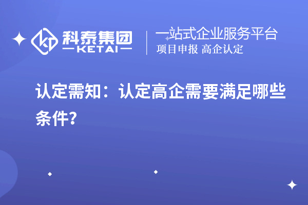 認(rèn)定需知：認(rèn)定高企需要滿足哪些條件？