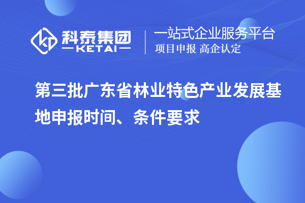 第三批廣東省林業(yè)特色產(chǎn)業(yè)發(fā)展基地申報(bào)時(shí)間、條件要求