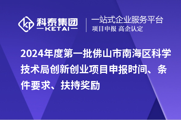 2024年度第一批佛山市南海區(qū)科學技術局創(chuàng)新創(chuàng)業(yè)項目申報時間、條件要求、扶持獎勵