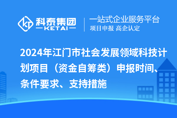 2024年江門市社會(huì)發(fā)展領(lǐng)域科技計(jì)劃項(xiàng)目（資金自籌類）申報(bào)時(shí)間、條件要求、支持措施