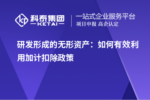 研發(fā)形成的無形資產(chǎn)：如何有效利用加計扣除政策