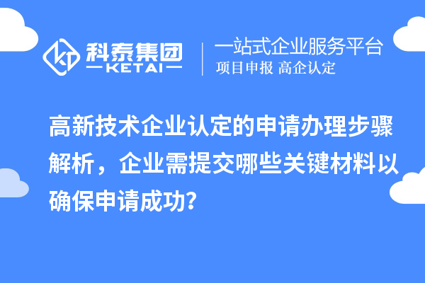 高新技術(shù)企業(yè)認(rèn)定的申請辦理步驟解析，企業(yè)需提交哪些關(guān)鍵材料以確保申請成功？