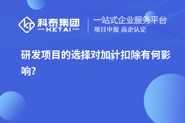 研發(fā)項目的選擇對加計扣除有何影響？