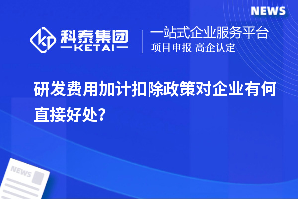 研發(fā)費用加計扣除政策對企業(yè)有何直接好處？