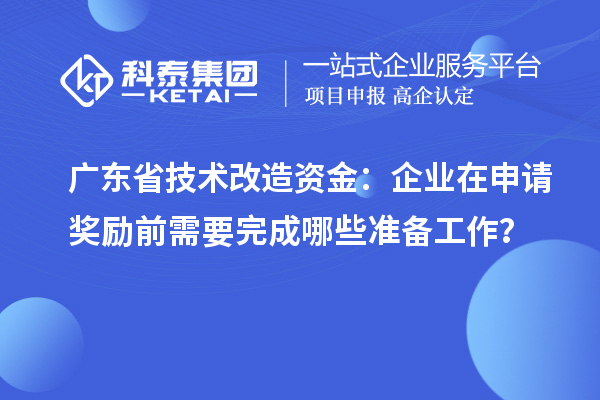 廣東省技術(shù)改造資金：企業(yè)在申請獎勵前需要完成哪些準(zhǔn)備工作？