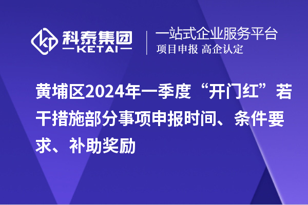 黃埔區(qū)2024年一季度“開門紅”若干措施部分事項申報時間、條件要求、補助獎勵