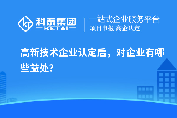 <a href=http://m.gif521.com target=_blank class=infotextkey>高新技術(shù)企業(yè)認定</a>后，對企業(yè)有哪些益處？