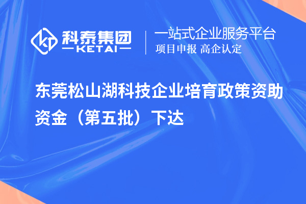 東莞松山湖科技企業(yè)培育政策資助資金（第五批）下達