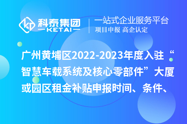 廣州黃埔區(qū)2022-2023年度入駐“智慧車載系統(tǒng)及核心零部件”大廈或園區(qū)租金補貼申報時間、條件、資助獎勵