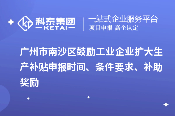 廣州市南沙區(qū)鼓勵(lì)工業(yè)企業(yè)擴(kuò)大生產(chǎn)補(bǔ)貼申報(bào)時(shí)間、條件要求、補(bǔ)助獎(jiǎng)勵(lì)