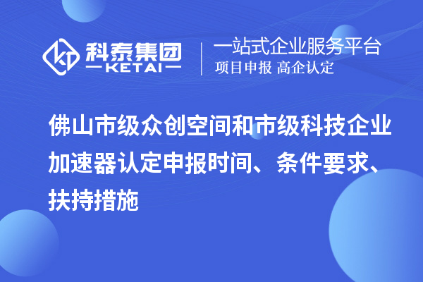 佛山市級(jí)眾創(chuàng)空間和市級(jí)科技企業(yè)加速器認(rèn)定申報(bào)時(shí)間、條件要求、扶持措施