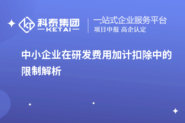 中小企業(yè)在研發(fā)費用加計扣除中的限制解析