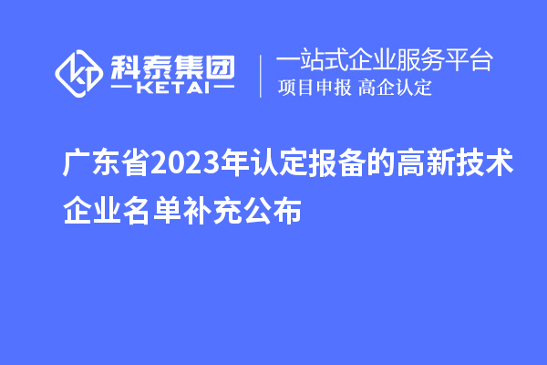 廣東省2023年認(rèn)定報備的高新技術(shù)企業(yè)名單補(bǔ)充公布