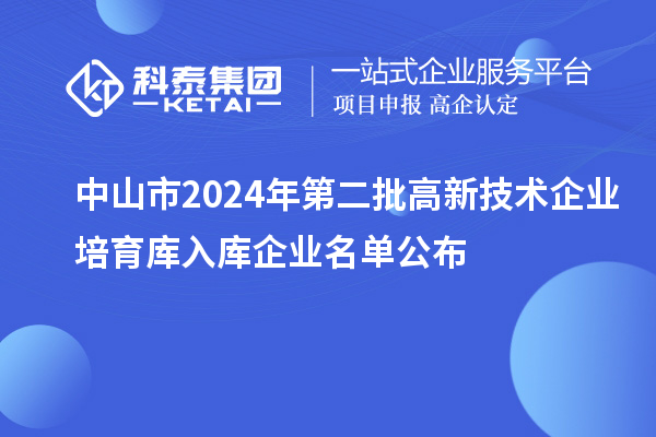 中山市2024年第二批高新技術(shù)企業(yè)培育庫(kù)入庫(kù)企業(yè)名單公布