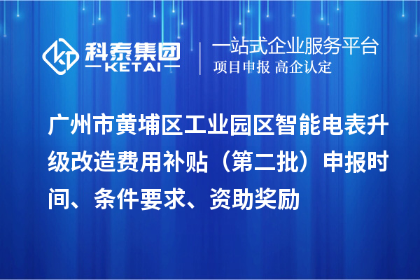 廣州市黃埔區(qū)工業(yè)園區(qū)智能電表升級(jí)改造費(fèi)用補(bǔ)貼（第二批）申報(bào)時(shí)間、條件要求、資助獎(jiǎng)勵(lì)